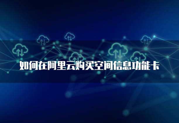 如何購買空間信息功能卡片的個(gè)人互聯(lián)網(wǎng)服務(wù)？一文全攻略